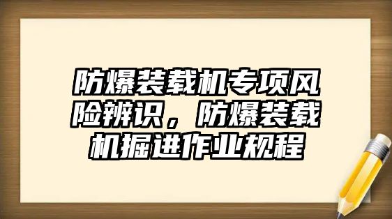 防爆裝載機(jī)專項(xiàng)風(fēng)險(xiǎn)辨識(shí)，防爆裝載機(jī)掘進(jìn)作業(yè)規(guī)程