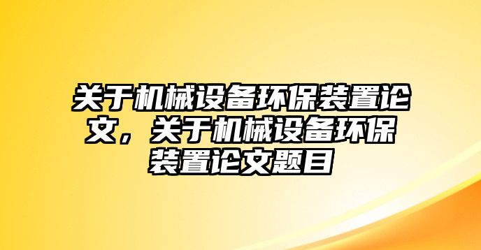 關(guān)于機(jī)械設(shè)備環(huán)保裝置論文，關(guān)于機(jī)械設(shè)備環(huán)保裝置論文題目