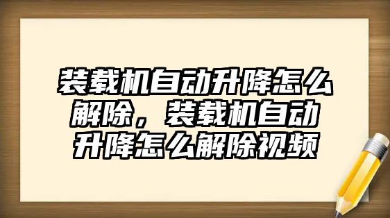 裝載機自動升降怎么解除，裝載機自動升降怎么解除視頻