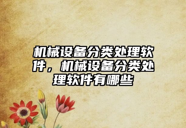 機(jī)械設(shè)備分類(lèi)處理軟件，機(jī)械設(shè)備分類(lèi)處理軟件有哪些