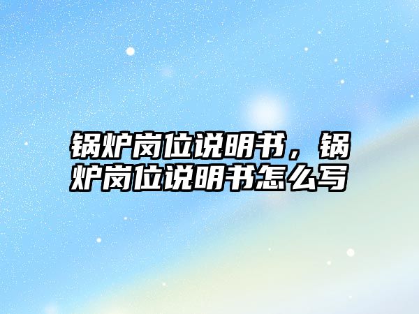 鍋爐崗位說明書，鍋爐崗位說明書怎么寫