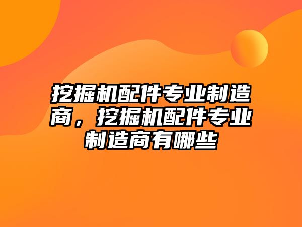 挖掘機配件專業(yè)制造商，挖掘機配件專業(yè)制造商有哪些