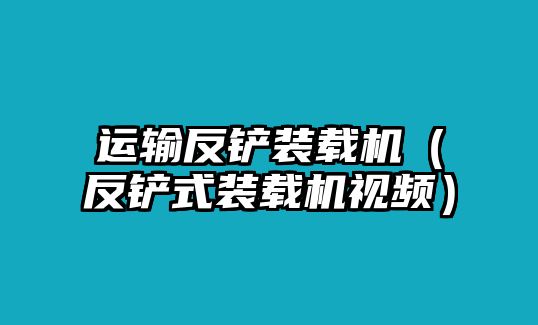 運輸反鏟裝載機（反鏟式裝載機視頻）