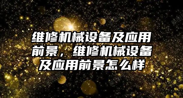 維修機(jī)械設(shè)備及應(yīng)用前景，維修機(jī)械設(shè)備及應(yīng)用前景怎么樣