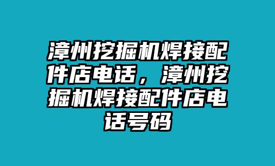 漳州挖掘機(jī)焊接配件店電話，漳州挖掘機(jī)焊接配件店電話號碼