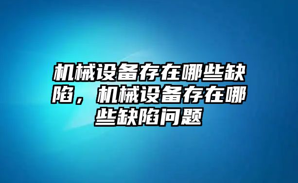 機械設(shè)備存在哪些缺陷，機械設(shè)備存在哪些缺陷問題