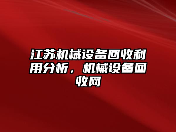 江蘇機(jī)械設(shè)備回收利用分析，機(jī)械設(shè)備回收網(wǎng)