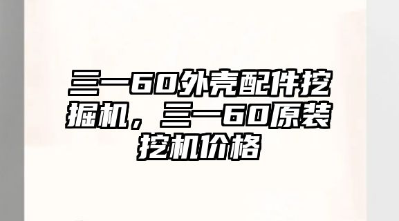 三一60外殼配件挖掘機(jī)，三一60原裝挖機(jī)價(jià)格