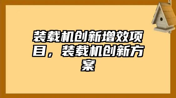 裝載機(jī)創(chuàng)新增效項(xiàng)目，裝載機(jī)創(chuàng)新方案