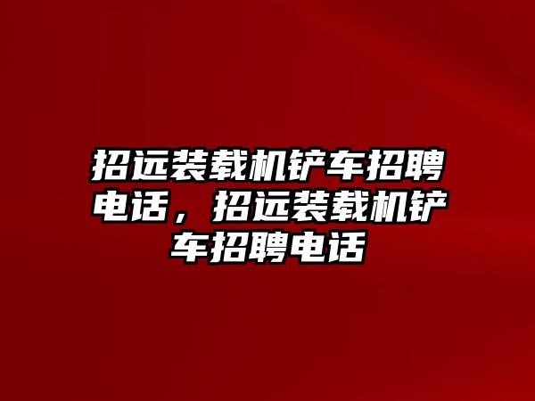 招遠(yuǎn)裝載機(jī)鏟車招聘電話，招遠(yuǎn)裝載機(jī)鏟車招聘電話