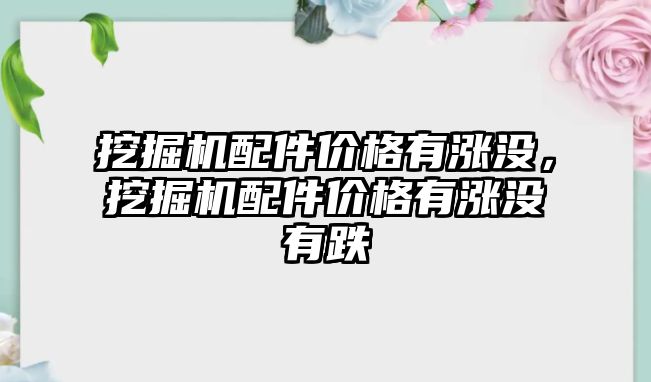 挖掘機配件價格有漲沒，挖掘機配件價格有漲沒有跌