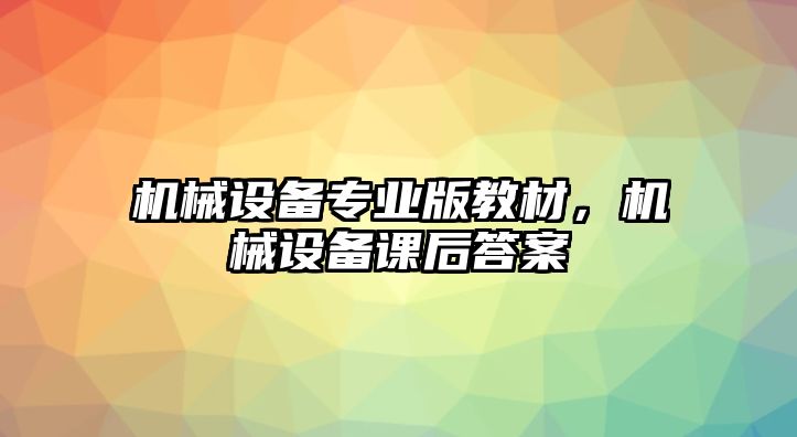 機(jī)械設(shè)備專(zhuān)業(yè)版教材，機(jī)械設(shè)備課后答案