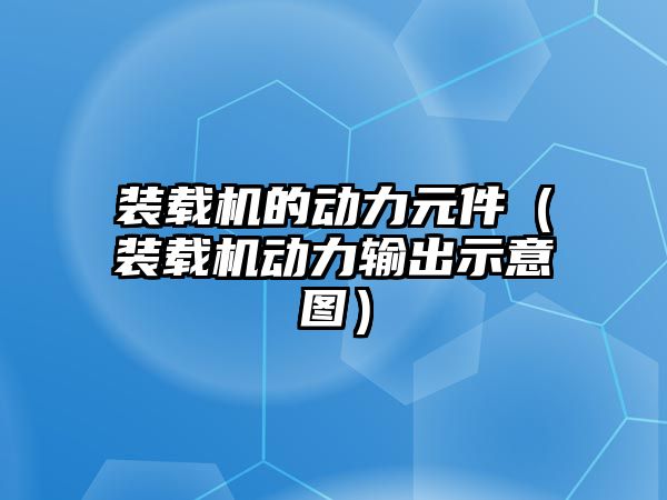 裝載機(jī)的動(dòng)力元件（裝載機(jī)動(dòng)力輸出示意圖）