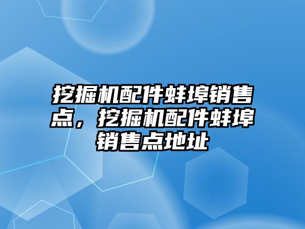 挖掘機配件蚌埠銷售點，挖掘機配件蚌埠銷售點地址