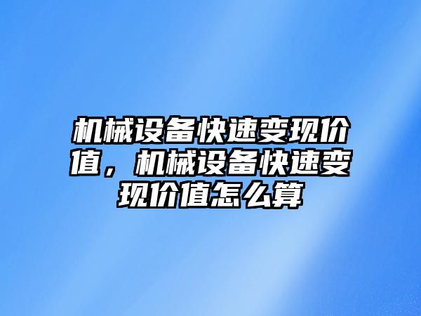 機械設(shè)備快速變現(xiàn)價值，機械設(shè)備快速變現(xiàn)價值怎么算