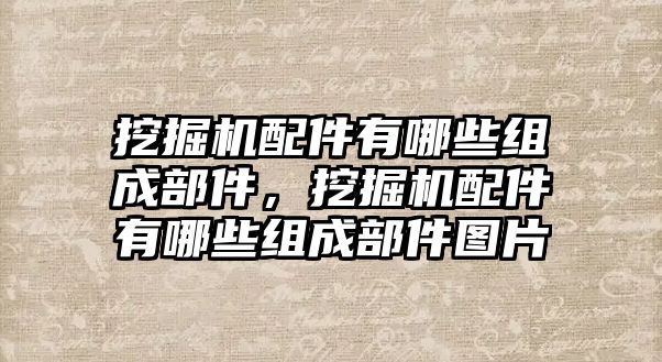 挖掘機配件有哪些組成部件，挖掘機配件有哪些組成部件圖片