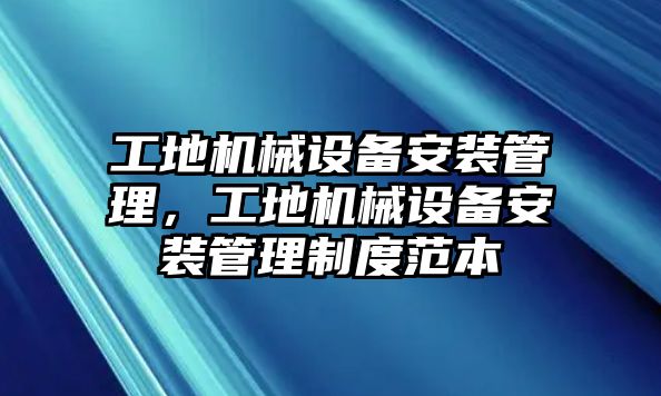 工地機(jī)械設(shè)備安裝管理，工地機(jī)械設(shè)備安裝管理制度范本