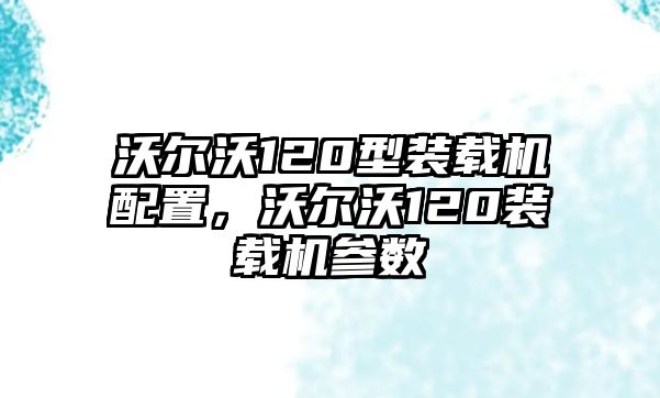 沃爾沃120型裝載機(jī)配置，沃爾沃120裝載機(jī)參數(shù)