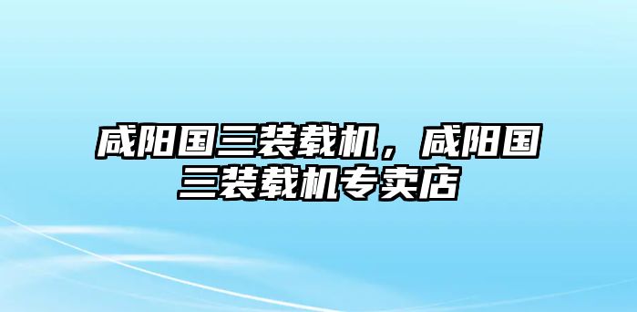 咸陽(yáng)國(guó)三裝載機(jī)，咸陽(yáng)國(guó)三裝載機(jī)專(zhuān)賣(mài)店