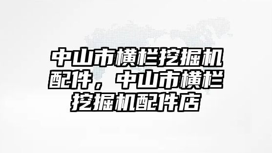 中山市橫欄挖掘機(jī)配件，中山市橫欄挖掘機(jī)配件店