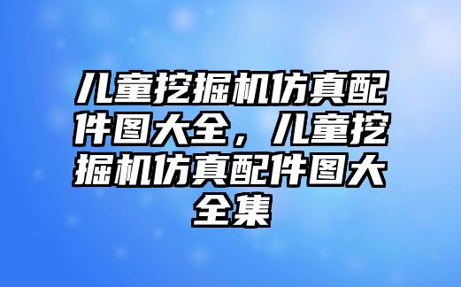 兒童挖掘機(jī)仿真配件圖大全，兒童挖掘機(jī)仿真配件圖大全集