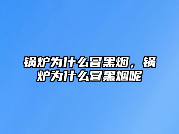 鍋爐為什么冒黑煙，鍋爐為什么冒黑煙呢