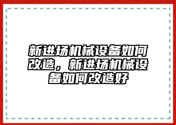 新進(jìn)場機(jī)械設(shè)備如何改造，新進(jìn)場機(jī)械設(shè)備如何改造好