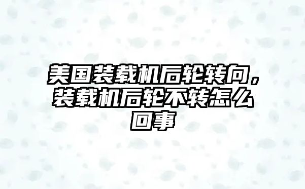 美國(guó)裝載機(jī)后輪轉(zhuǎn)向，裝載機(jī)后輪不轉(zhuǎn)怎么回事