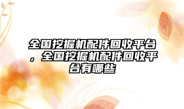 全國挖掘機配件回收平臺，全國挖掘機配件回收平臺有哪些