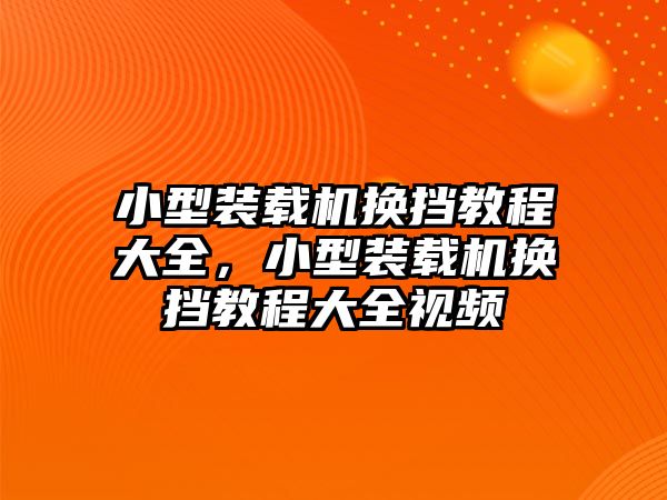 小型裝載機(jī)換擋教程大全，小型裝載機(jī)換擋教程大全視頻