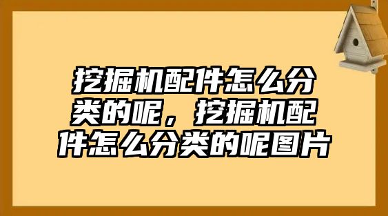 挖掘機(jī)配件怎么分類的呢，挖掘機(jī)配件怎么分類的呢圖片