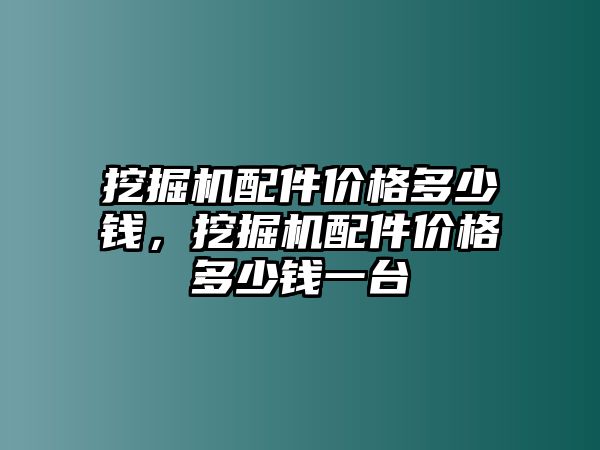 挖掘機(jī)配件價(jià)格多少錢，挖掘機(jī)配件價(jià)格多少錢一臺(tái)