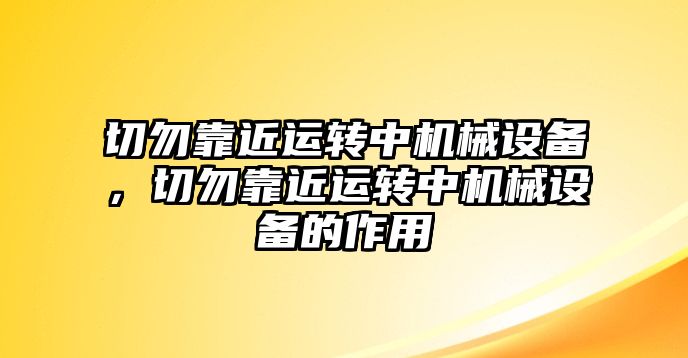 切勿靠近運(yùn)轉(zhuǎn)中機(jī)械設(shè)備，切勿靠近運(yùn)轉(zhuǎn)中機(jī)械設(shè)備的作用