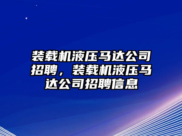 裝載機液壓馬達公司招聘，裝載機液壓馬達公司招聘信息