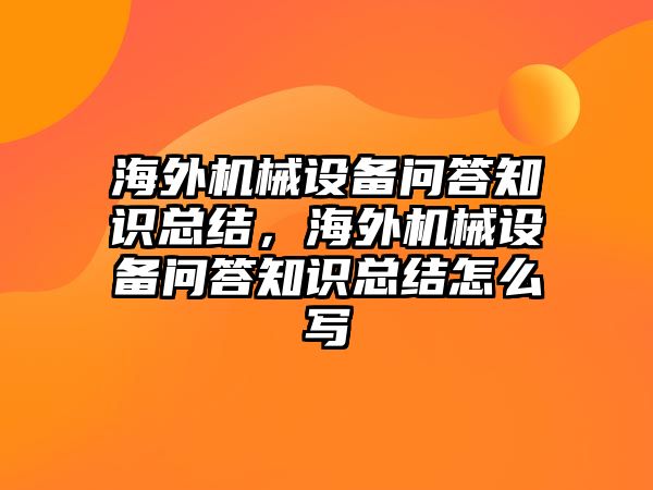 海外機(jī)械設(shè)備問答知識總結(jié)，海外機(jī)械設(shè)備問答知識總結(jié)怎么寫