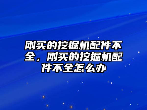 剛買的挖掘機(jī)配件不全，剛買的挖掘機(jī)配件不全怎么辦