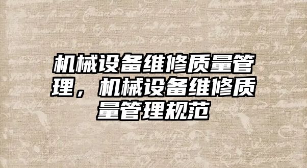 機械設(shè)備維修質(zhì)量管理，機械設(shè)備維修質(zhì)量管理規(guī)范