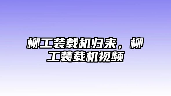 柳工裝載機歸來，柳工裝載機視頻