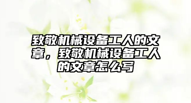 致敬機械設備工人的文章，致敬機械設備工人的文章怎么寫