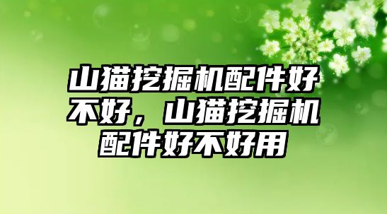 山貓挖掘機(jī)配件好不好，山貓挖掘機(jī)配件好不好用