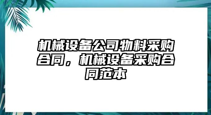 機(jī)械設(shè)備公司物料采購合同，機(jī)械設(shè)備采購合同范本