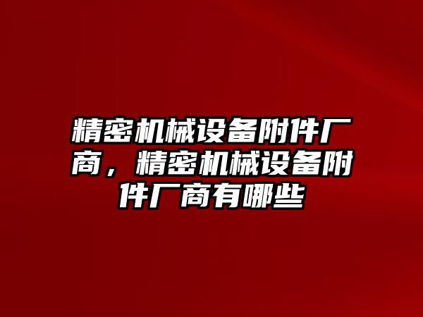 精密機械設備附件廠商，精密機械設備附件廠商有哪些