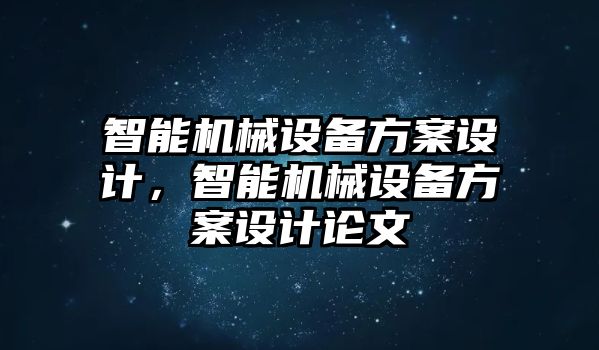 智能機(jī)械設(shè)備方案設(shè)計(jì)，智能機(jī)械設(shè)備方案設(shè)計(jì)論文