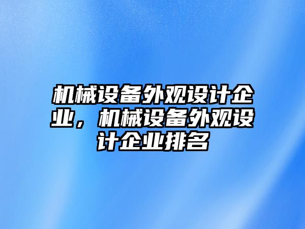 機械設(shè)備外觀設(shè)計企業(yè)，機械設(shè)備外觀設(shè)計企業(yè)排名