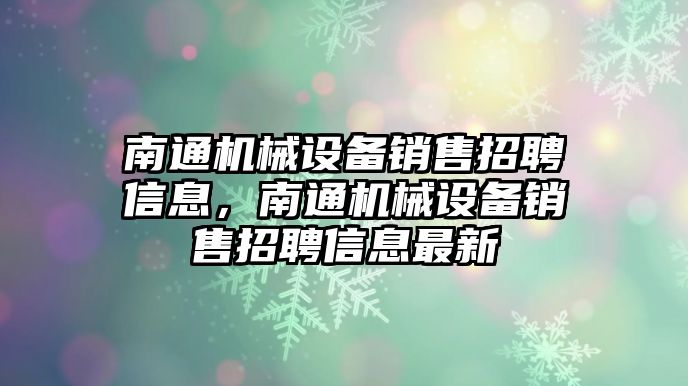 南通機械設備銷售招聘信息，南通機械設備銷售招聘信息最新