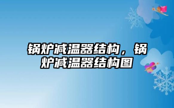 鍋爐減溫器結(jié)構(gòu)，鍋爐減溫器結(jié)構(gòu)圖