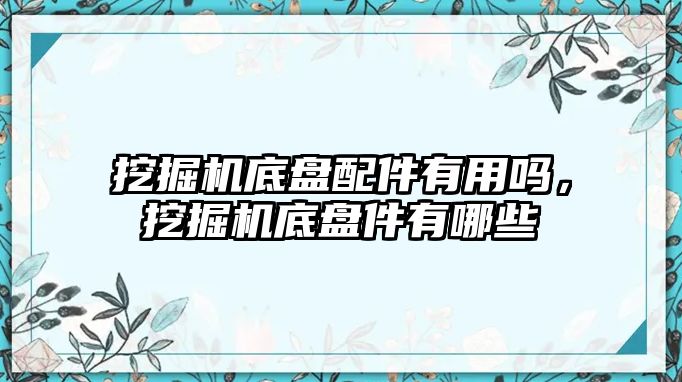 挖掘機底盤配件有用嗎，挖掘機底盤件有哪些