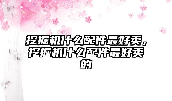 挖掘機(jī)什么配件最好賣，挖掘機(jī)什么配件最好賣的