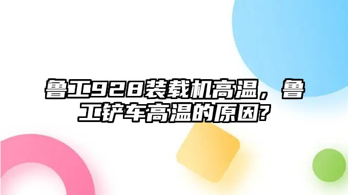 魯工928裝載機高溫，魯工鏟車高溫的原因?