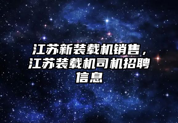 江蘇新裝載機銷售，江蘇裝載機司機招聘信息